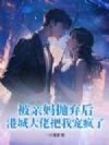 被亲妈抛弃后,港城大佬把我宠疯了